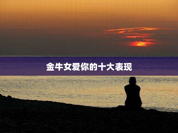 金牛女爱你的十大表现