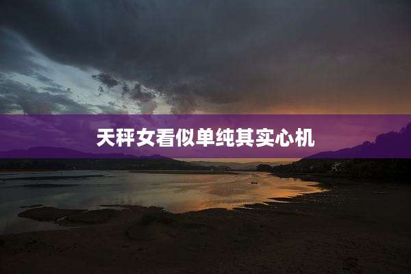 天秤女看似单纯其实心机