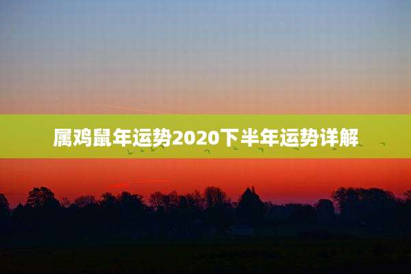 属鸡鼠年运势2020下半年运势详解