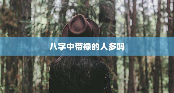 八字中带禄的人多吗
