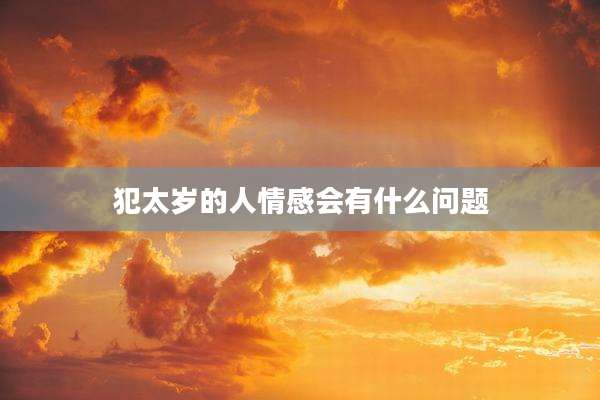 犯太岁的人情感会有什么问题