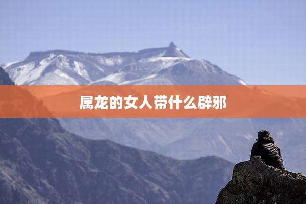 属龙的女人带什么辟邪