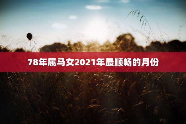78年属马女2021年最顺畅的月份