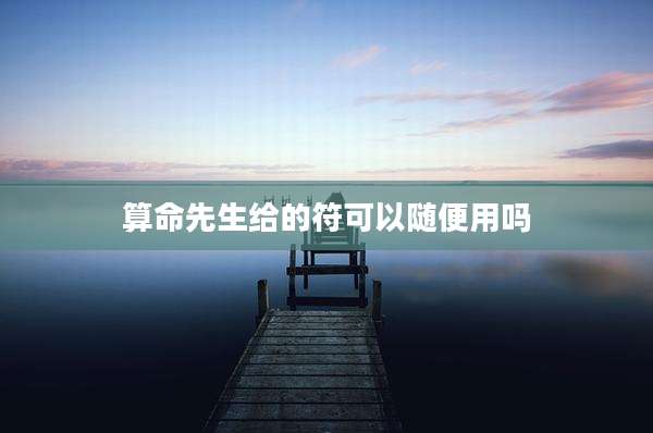算命先生给的符可以随便用吗