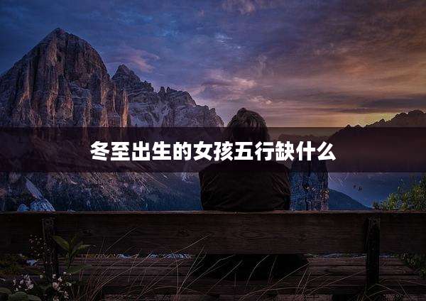 冬至出生的女孩五行缺什么