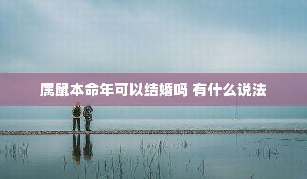 属鼠本命年可以结婚吗 有什么说法