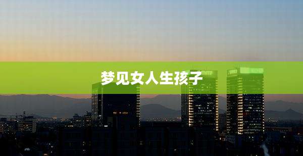 梦见女人生孩子
