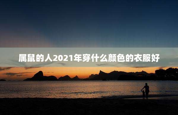 属鼠的人2021年穿什么颜色的衣服好