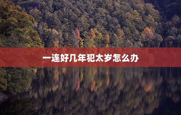 一连好几年犯太岁怎么办