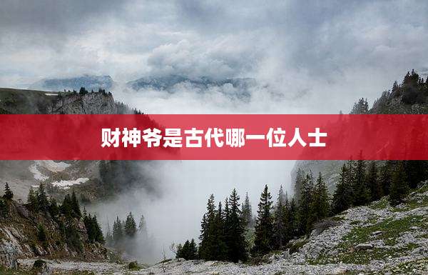 财神爷是古代哪一位人士