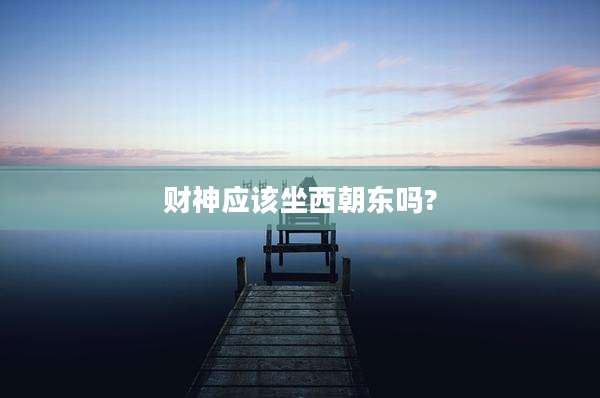 财神应该坐西朝东吗?