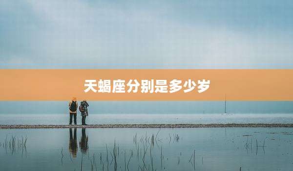 天蝎座分别是多少岁