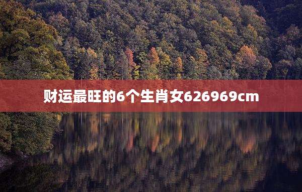 财运最旺的6个生肖女626969cm