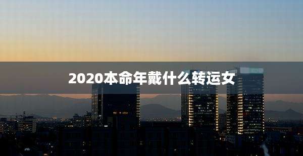 2020本命年戴什么转运女