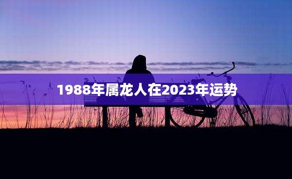 1988年属龙人在2023年运势