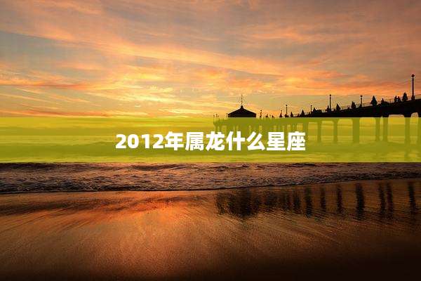 2012年属龙什么星座