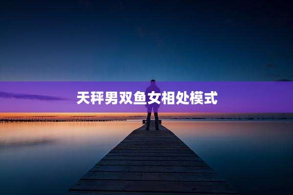 天秤男双鱼女相处模式