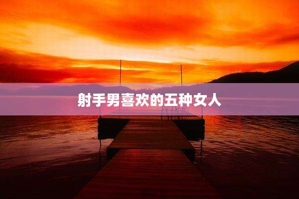 射手男喜欢的五种女人