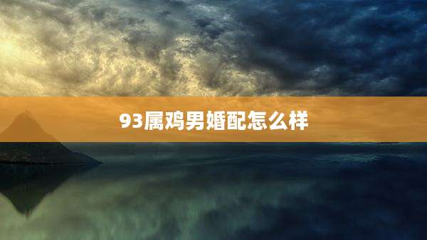 93属鸡男婚配怎么样