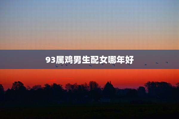 93属鸡男生配女哪年好