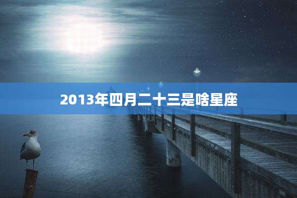 2013年四月二十三是啥星座