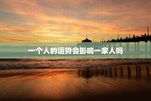一个人的运势会影响一家人吗