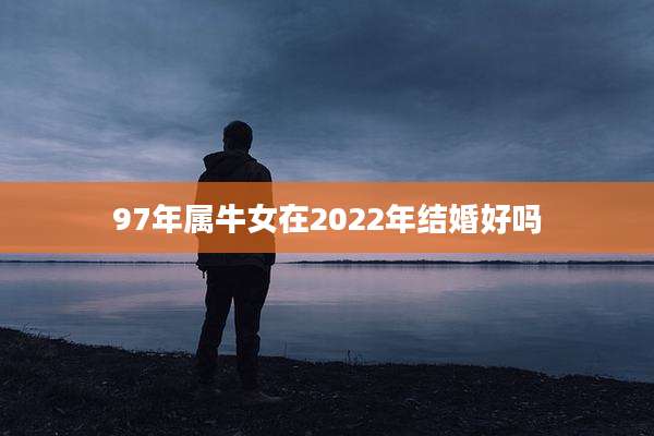 97年属牛女在2022年结婚好吗
