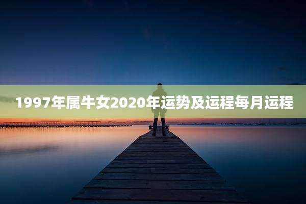 1997年属牛女2020年运势及运程每月运程