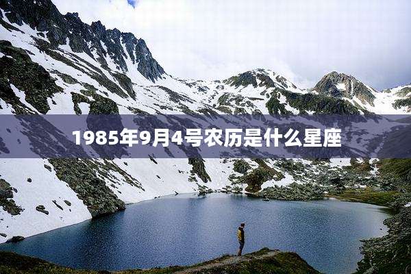 1985年9月4号农历是什么星座