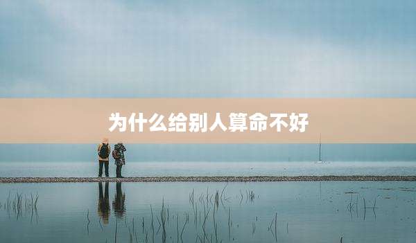 为什么给别人算命不好