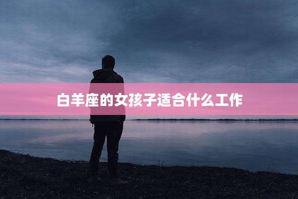 白羊座的女孩子适合什么工作