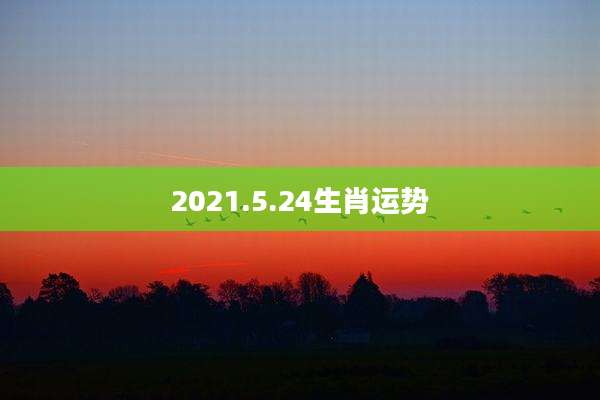 2021.5.24生肖运势