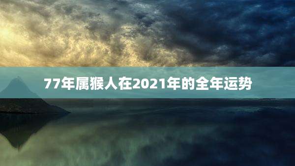77年属猴人在2021年的全年运势