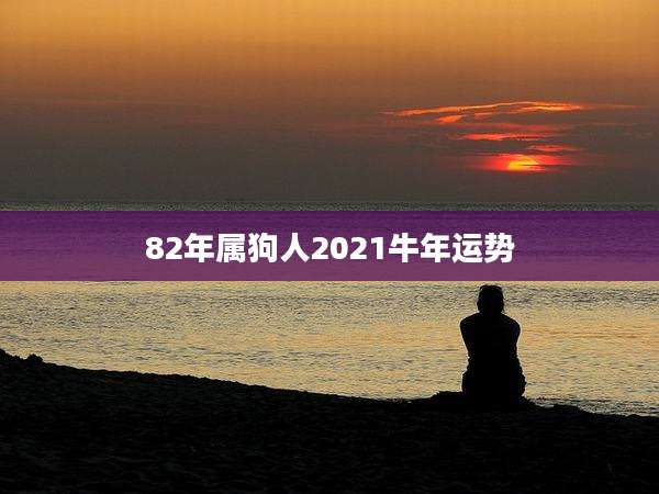 82年属狗人2021牛年运势