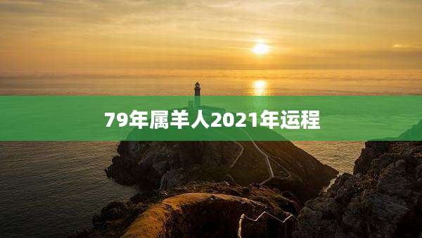 79年属羊人2021年运程