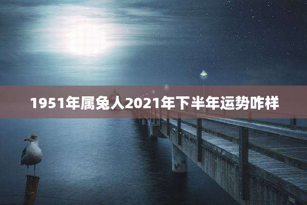 1951年属兔人2021年下半年运势咋样