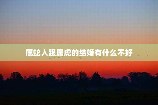 属蛇人跟属虎的结婚有什么不好