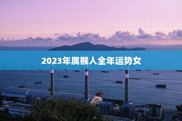 2023年属猴人全年运势女