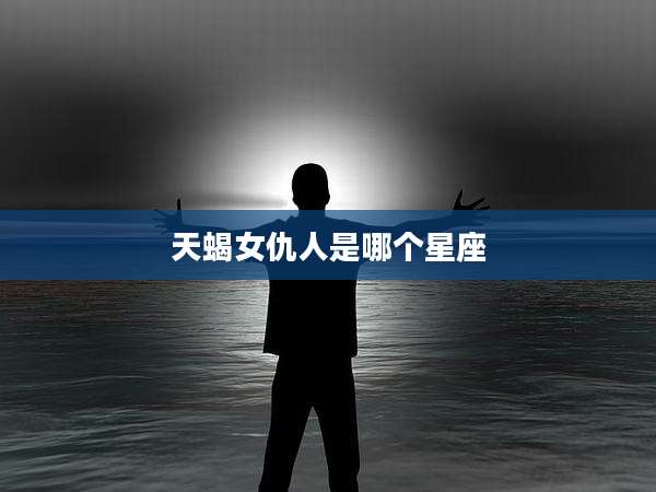 天蝎女仇人是哪个星座