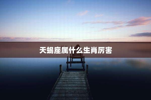 天蝎座属什么生肖厉害
