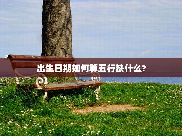出生日期如何算五行缺什么?