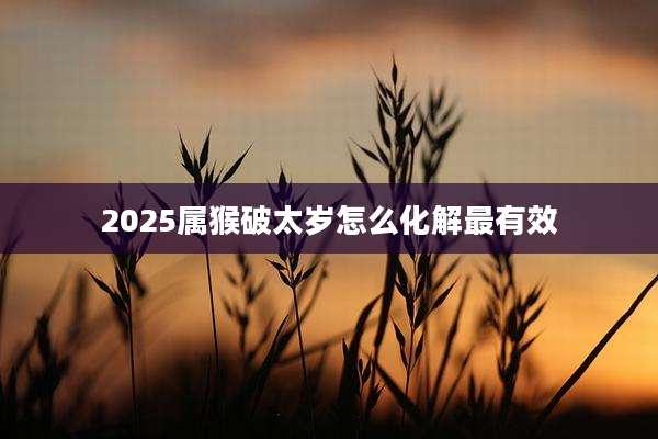 2025属猴破太岁怎么化解最有效