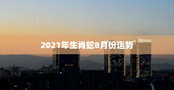 2021年生肖蛇8月份运势