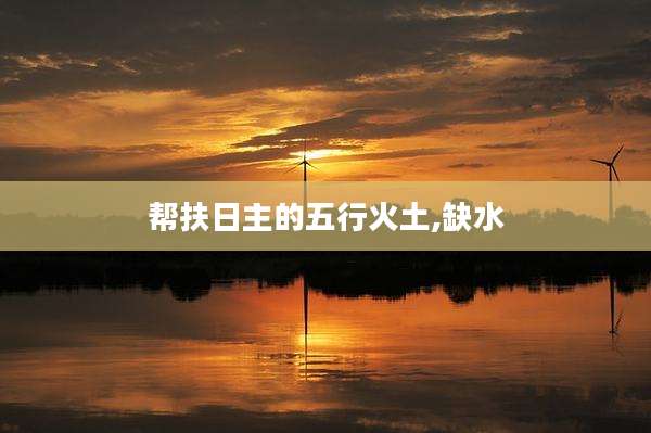 帮扶日主的五行火土,缺水