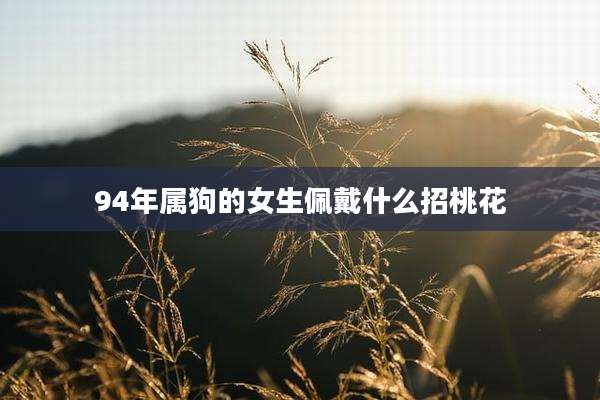94年属狗的女生佩戴什么招桃花
