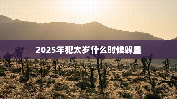 2025年犯太岁什么时候躲星