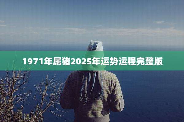 1971年属猪2025年运势运程完整版