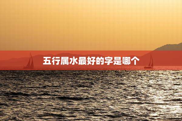 五行属水最好的字是哪个
