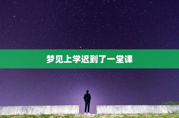 梦见上学迟到了一堂课