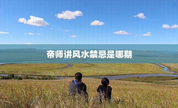 帝师讲风水禁忌是哪期